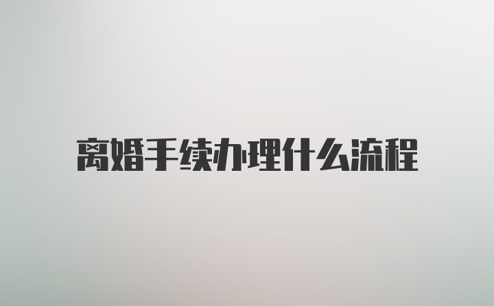 离婚手续办理什么流程