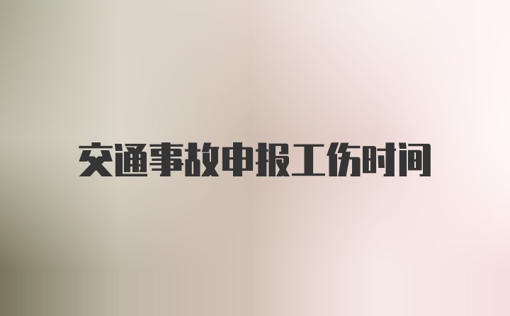 交通事故申报工伤时间