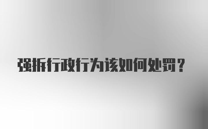 强拆行政行为该如何处罚？