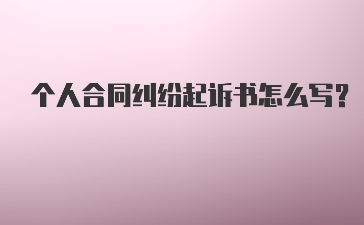 个人合同纠纷起诉书怎么写？