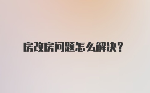 房改房问题怎么解决？