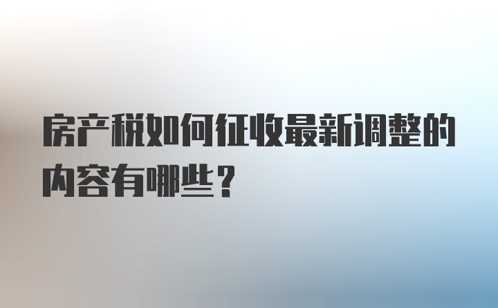 房产税如何征收最新调整的内容有哪些？