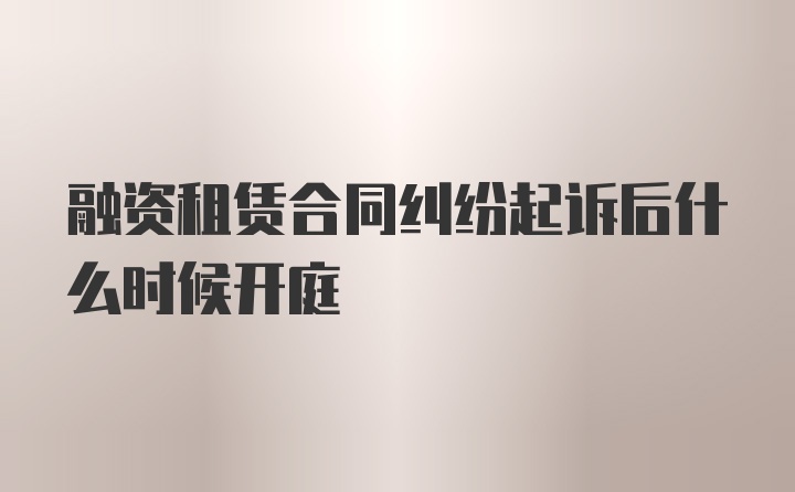 融资租赁合同纠纷起诉后什么时候开庭