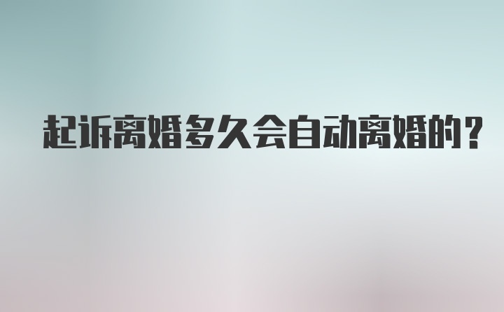 起诉离婚多久会自动离婚的？