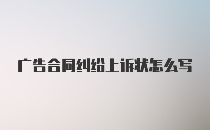 广告合同纠纷上诉状怎么写