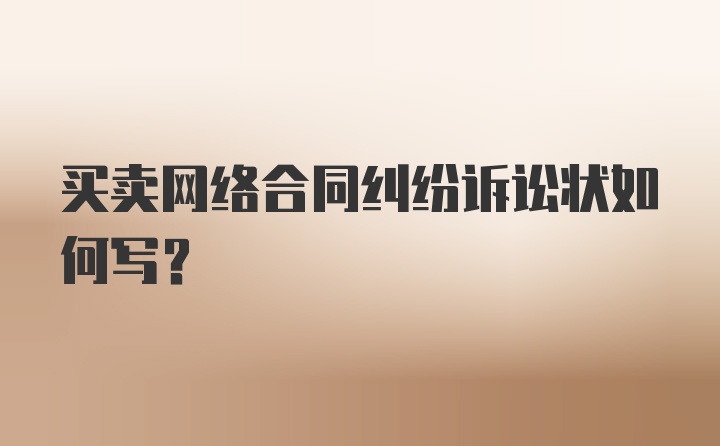 买卖网络合同纠纷诉讼状如何写?