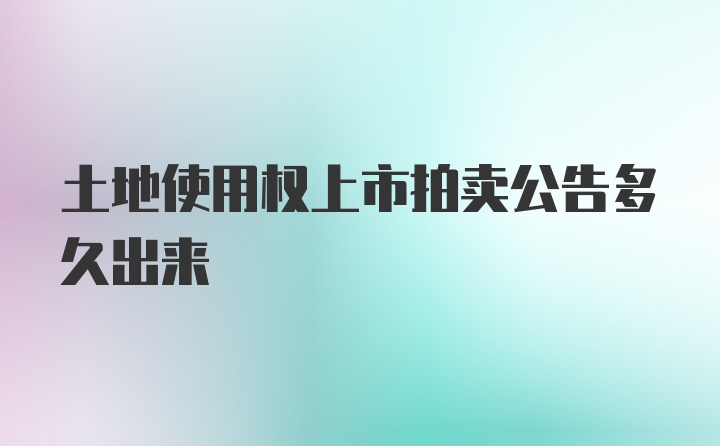 土地使用权上市拍卖公告多久出来