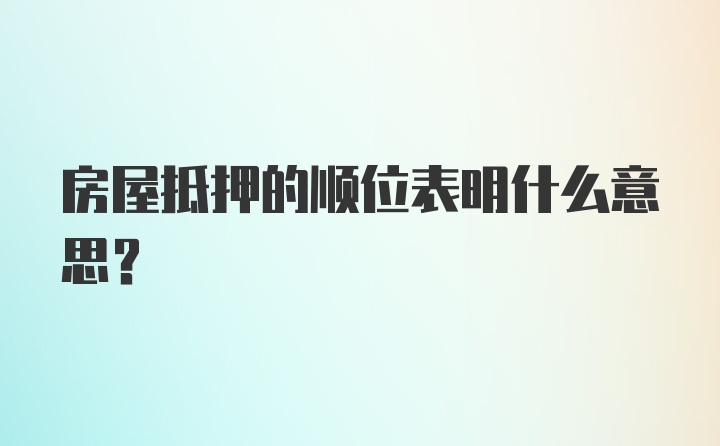 房屋抵押的顺位表明什么意思？