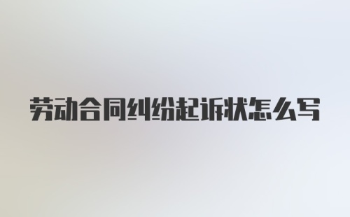 劳动合同纠纷起诉状怎么写