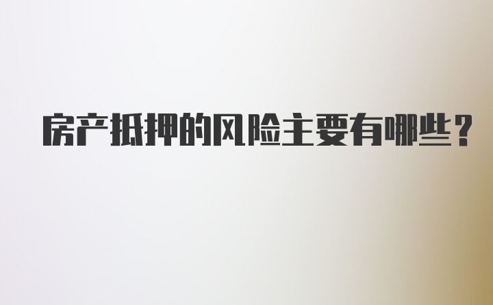 房产抵押的风险主要有哪些?