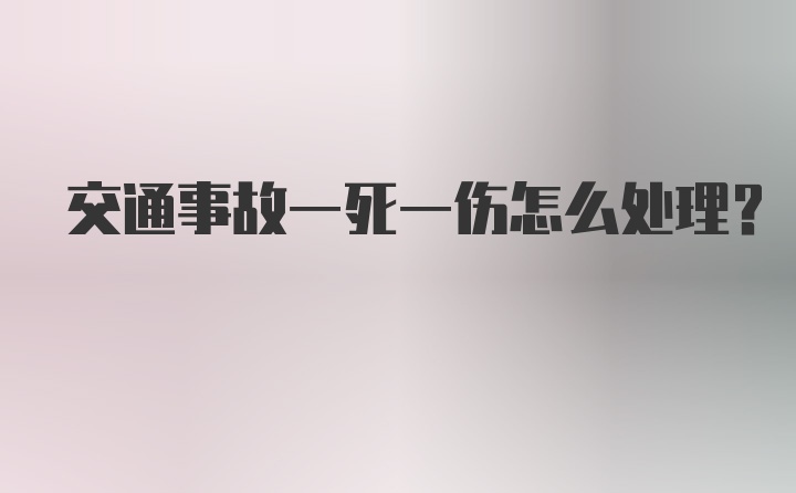 交通事故一死一伤怎么处理？