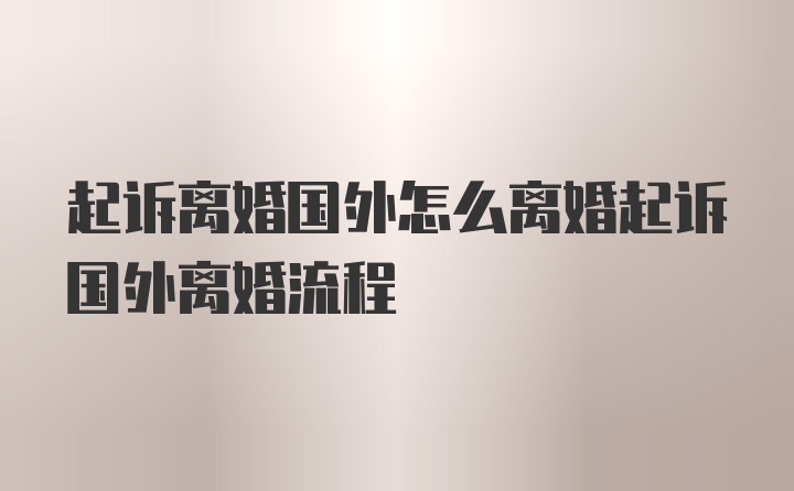 起诉离婚国外怎么离婚起诉国外离婚流程