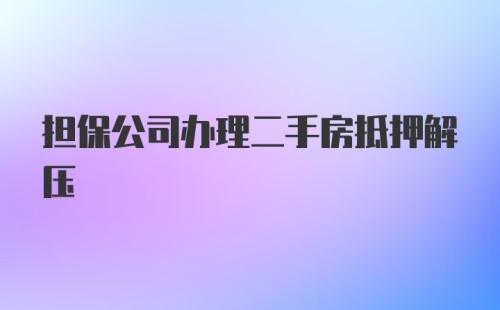 担保公司办理二手房抵押解压