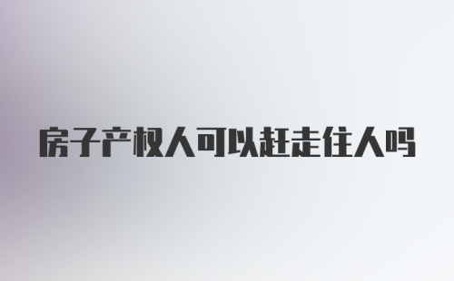 房子产权人可以赶走住人吗