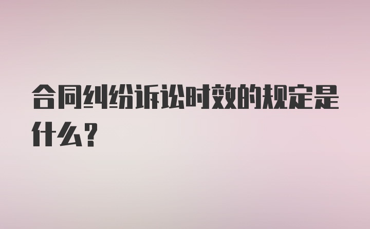 合同纠纷诉讼时效的规定是什么？