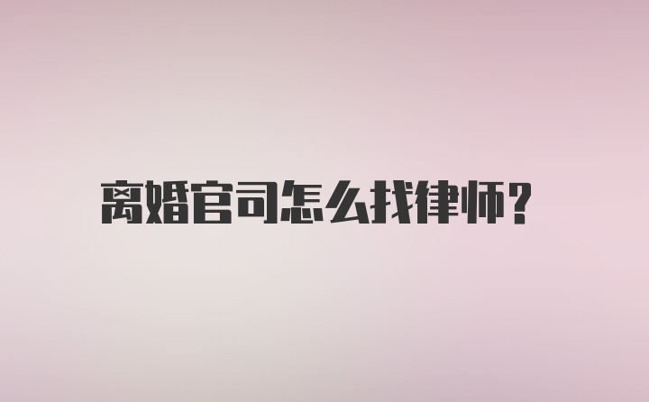 离婚官司怎么找律师？