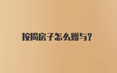 按揭房子怎么赠与？