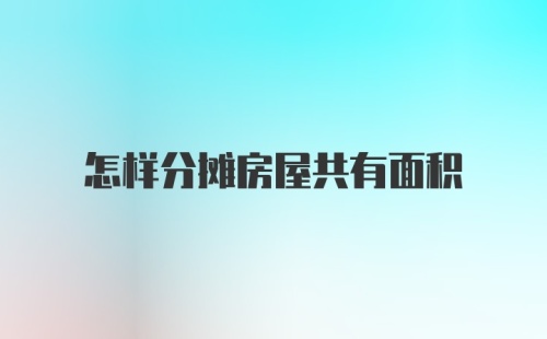 怎样分摊房屋共有面积