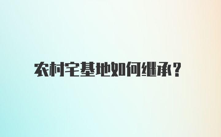 农村宅基地如何继承？