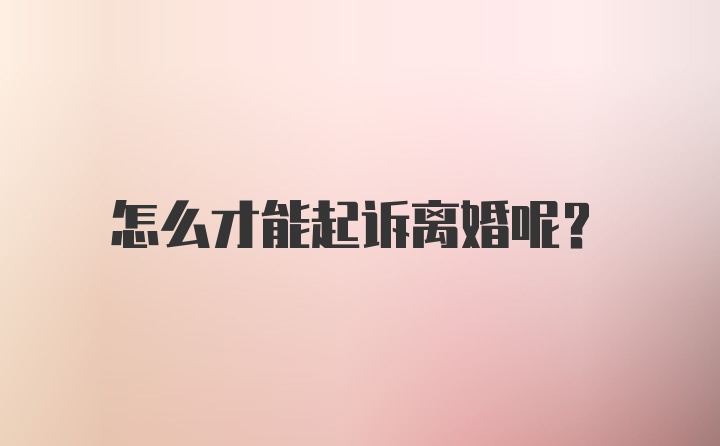 怎么才能起诉离婚呢？