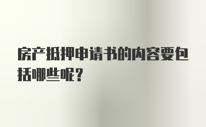 房产抵押申请书的内容要包括哪些呢？