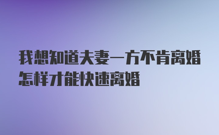 我想知道夫妻一方不肯离婚怎样才能快速离婚