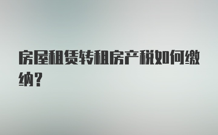 房屋租赁转租房产税如何缴纳？