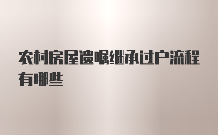 农村房屋遗嘱继承过户流程有哪些