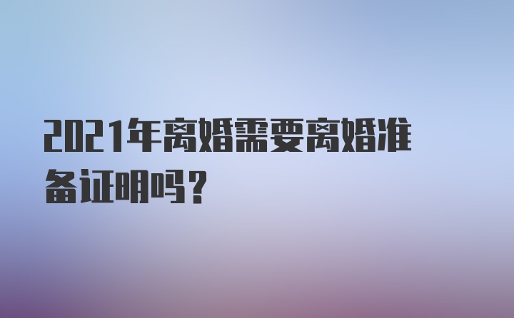 2021年离婚需要离婚准备证明吗？