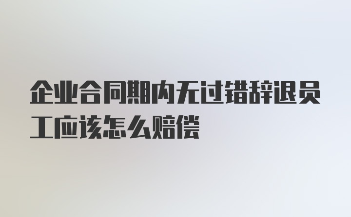 企业合同期内无过错辞退员工应该怎么赔偿