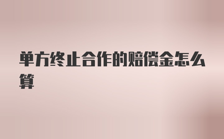 单方终止合作的赔偿金怎么算