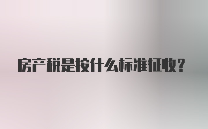 房产税是按什么标准征收？