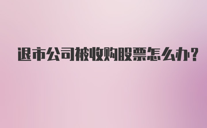 退市公司被收购股票怎么办？