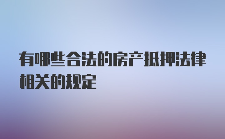 有哪些合法的房产抵押法律相关的规定