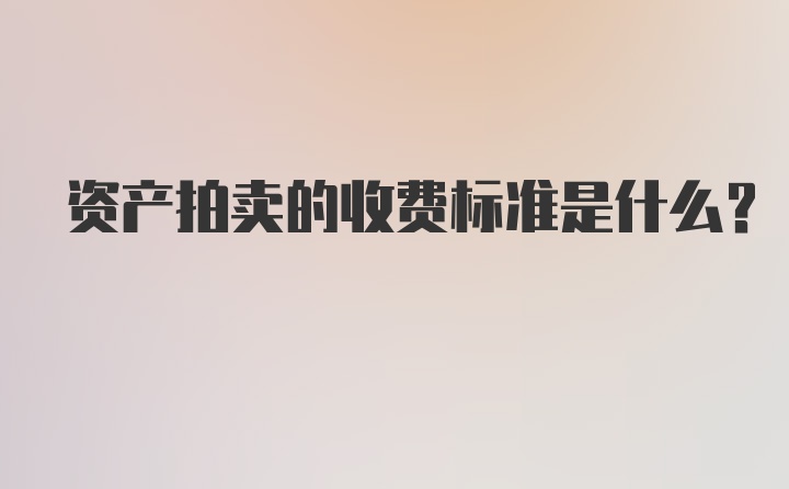 资产拍卖的收费标准是什么？