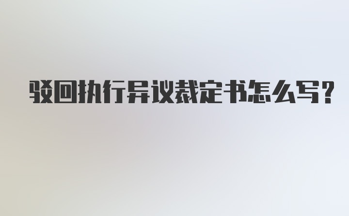 驳回执行异议裁定书怎么写？