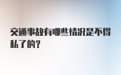 交通事故有哪些情况是不得私了的？