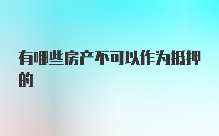 有哪些房产不可以作为抵押的