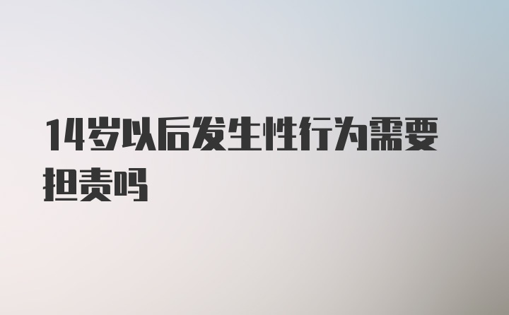 14岁以后发生性行为需要担责吗