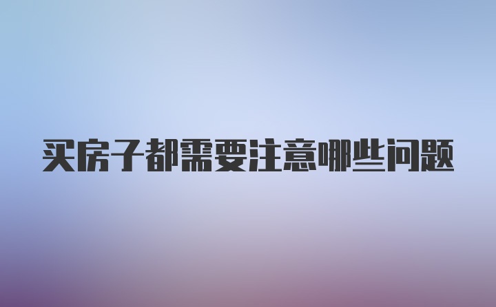 买房子都需要注意哪些问题