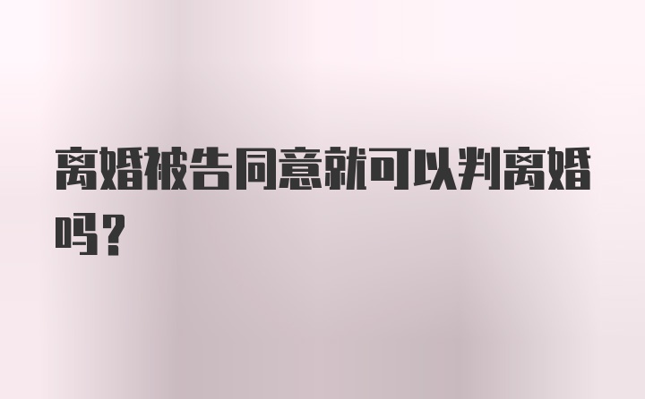 离婚被告同意就可以判离婚吗？