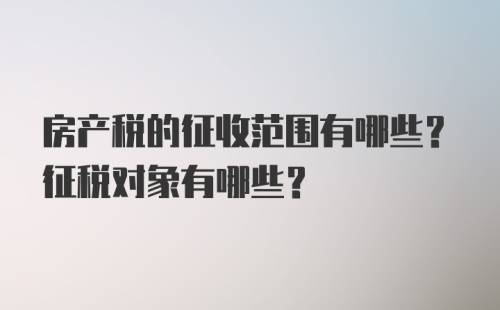 房产税的征收范围有哪些？征税对象有哪些？