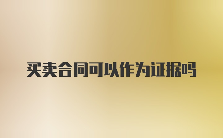 买卖合同可以作为证据吗