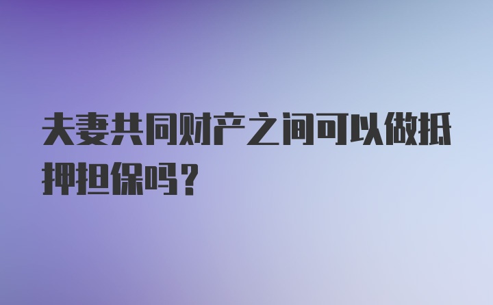 夫妻共同财产之间可以做抵押担保吗？