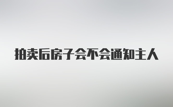 拍卖后房子会不会通知主人