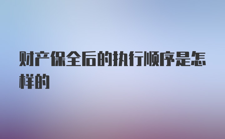 财产保全后的执行顺序是怎样的