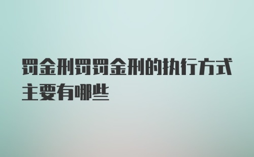 罚金刑罚罚金刑的执行方式主要有哪些