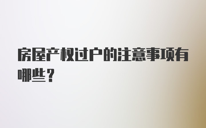 房屋产权过户的注意事项有哪些？