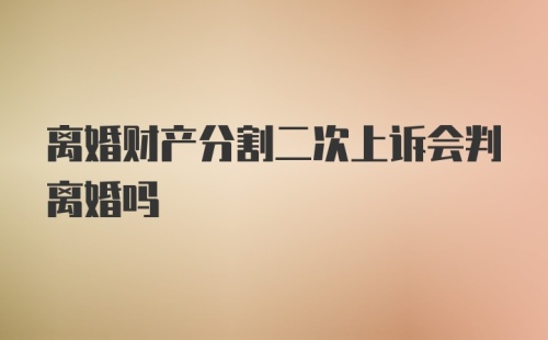 离婚财产分割二次上诉会判离婚吗