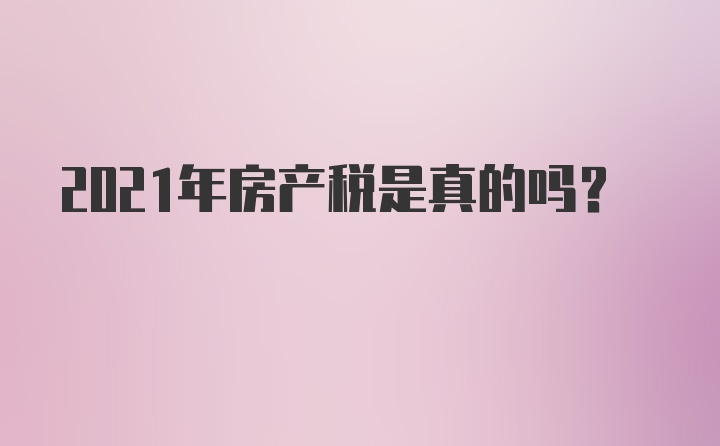 2021年房产税是真的吗？